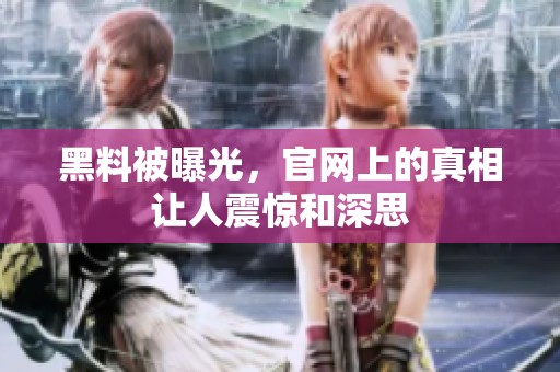 黑料被曝光，官网上的真相让人震惊和深思