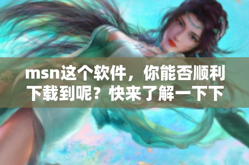 msn这个软件，你能否顺利下载到呢？快来了解一下下载的步骤！