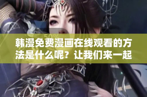 韩漫免费漫画在线观看的方法是什么呢？让我们来一起探讨一下吧！