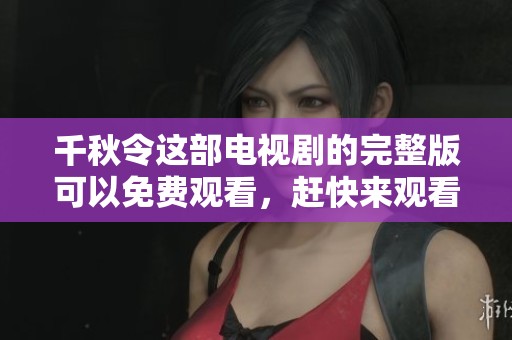 千秋令这部电视剧的完整版可以免费观看，赶快来观看吧！