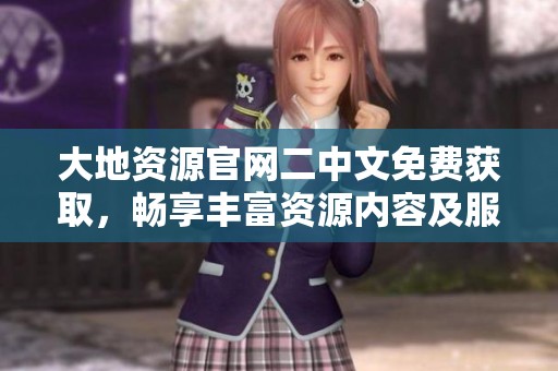 大地资源官网二中文免费获取，畅享丰富资源内容及服务体验