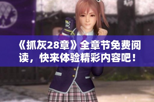 《抓灰28章》全章节免费阅读，快来体验精彩内容吧！