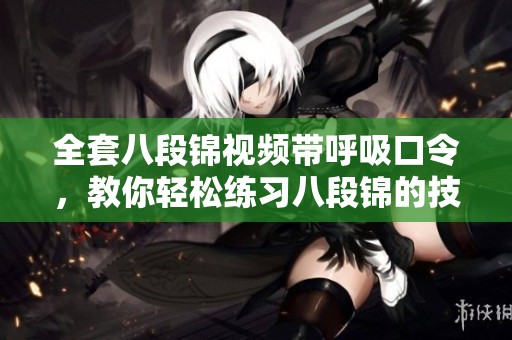 全套八段锦视频带呼吸口令，教你轻松练习八段锦的技巧与方法