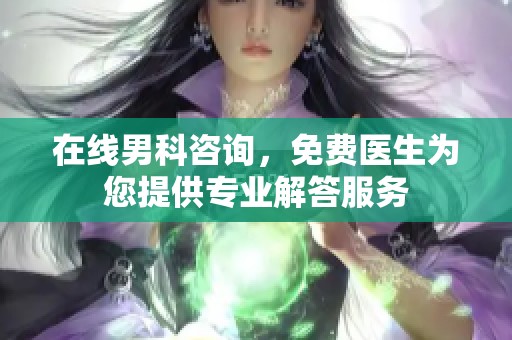 在线男科咨询，免费医生为您提供专业解答服务