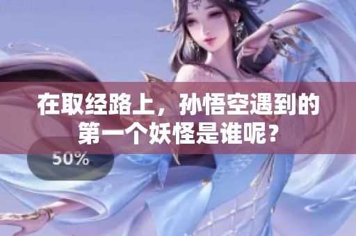 在取经路上，孙悟空遇到的第一个妖怪是谁呢？