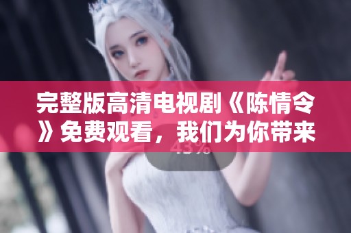 完整版高清电视剧《陈情令》免费观看，我们为你带来了精彩内容！