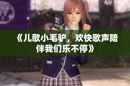 《儿歌小毛驴，欢快歌声陪伴我们乐不停》