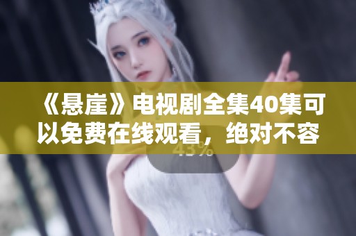 《悬崖》电视剧全集40集可以免费在线观看，绝对不容错过的精彩内容!