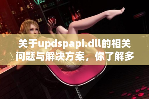 关于updspapi.dll的相关问题与解决方案，你了解多少呢