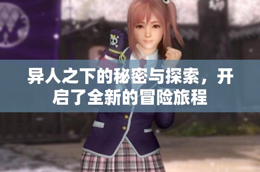 异人之下的秘密与探索，开启了全新的冒险旅程