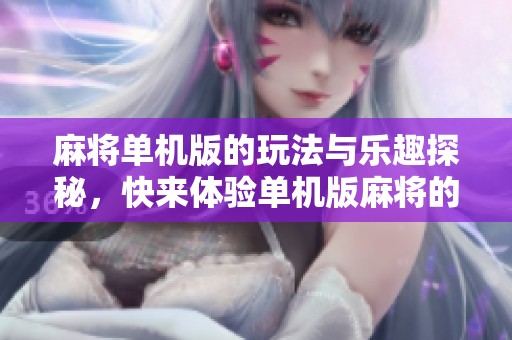 麻将单机版的玩法与乐趣探秘，快来体验单机版麻将的独特魅力吧