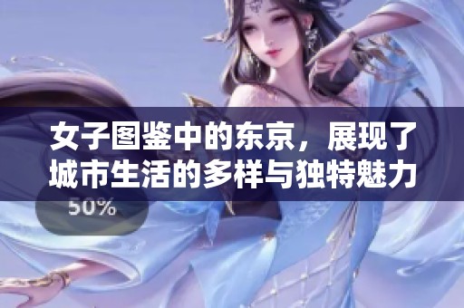 女子图鉴中的东京，展现了城市生活的多样与独特魅力