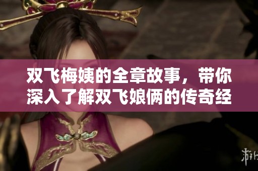 双飞梅姨的全章故事，带你深入了解双飞娘俩的传奇经历