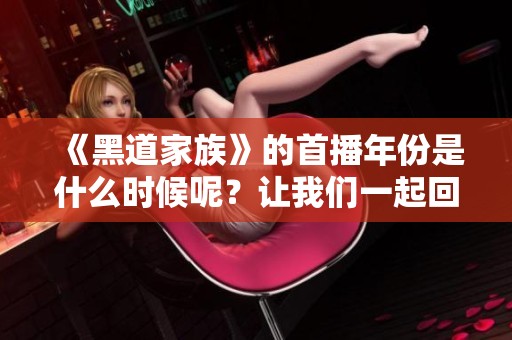 《黑道家族》的首播年份是什么时候呢？让我们一起回顾这一经典作品的起源。