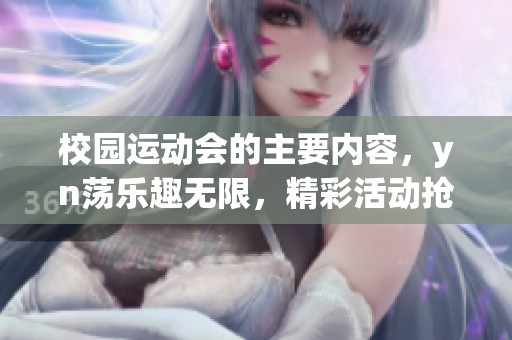 校园运动会的主要内容，yn荡乐趣无限，精彩活动抢眼！