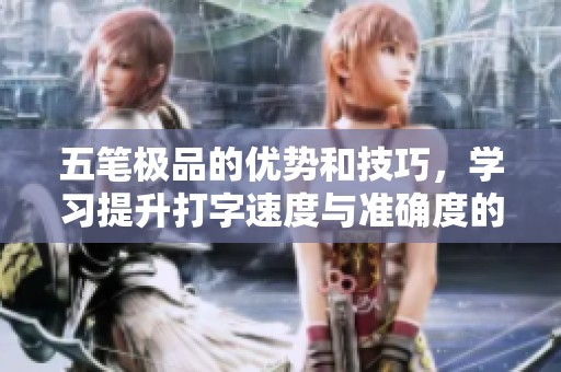 五笔极品的优势和技巧，学习提升打字速度与准确度的新方法