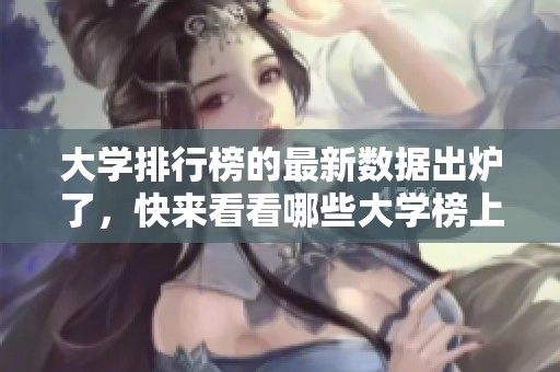 大学排行榜的最新数据出炉了，快来看看哪些大学榜上有名吧
