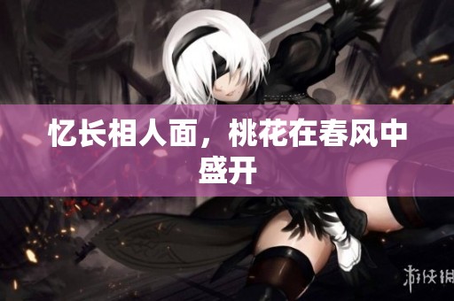 忆长相人面，桃花在春风中盛开