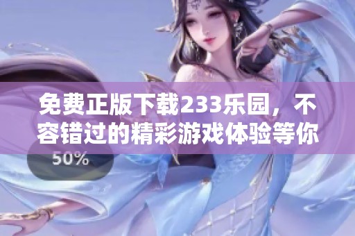 免费正版下载233乐园，不容错过的精彩游戏体验等你来享受