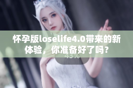怀孕版loselife4.0带来的新体验，你准备好了吗？