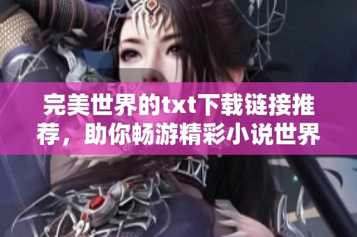 完美世界的txt下载链接推荐，助你畅游精彩小说世界！