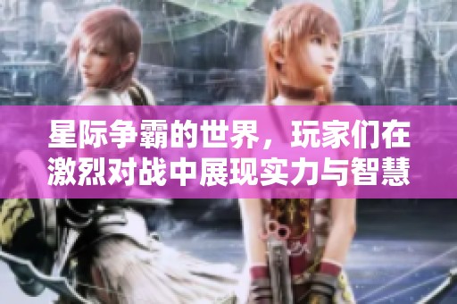 星际争霸的世界，玩家们在激烈对战中展现实力与智慧