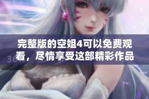 完整版的空姐4可以免费观看，尽情享受这部精彩作品吧
