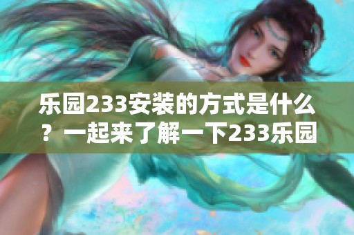 乐园233安装的方式是什么？一起来了解一下233乐园的安装步骤吧！