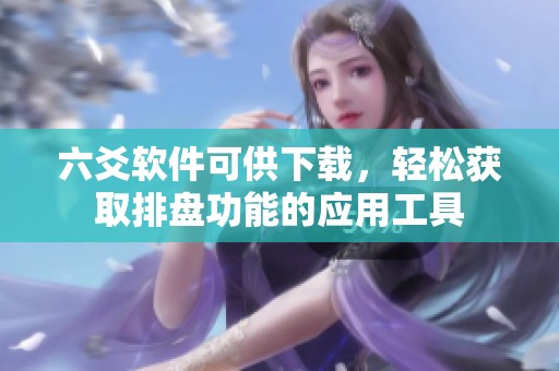 六爻软件可供下载，轻松获取排盘功能的应用工具