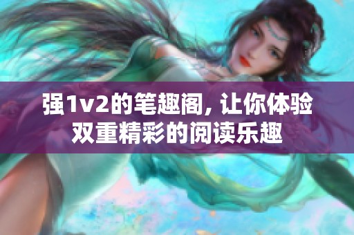 强1v2的笔趣阁, 让你体验双重精彩的阅读乐趣