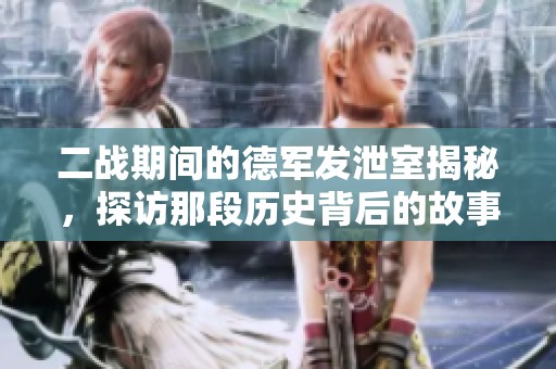 二战期间的德军发泄室揭秘，探访那段历史背后的故事