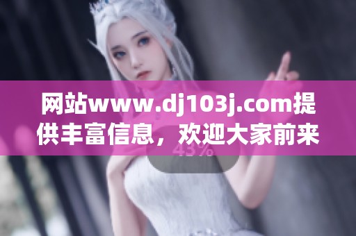 网站www.dj103j.com提供丰富信息，欢迎大家前来访问获取更多资源。