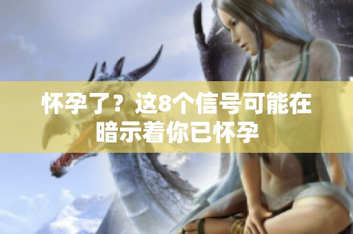怀孕了？这8个信号可能在暗示着你已怀孕