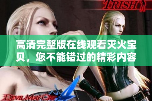 高清完整版在线观看灭火宝贝，您不能错过的精彩内容详解