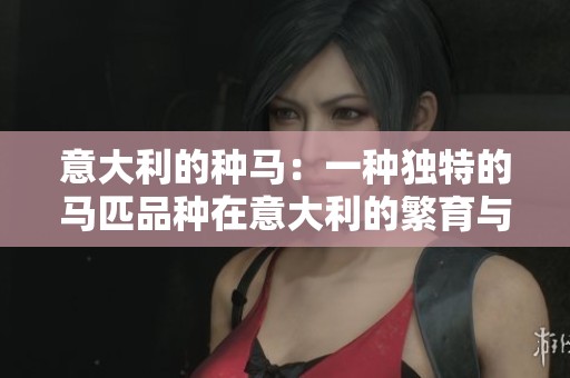 意大利的种马：一种独特的马匹品种在意大利的繁育与发展