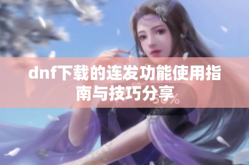 dnf下载的连发功能使用指南与技巧分享