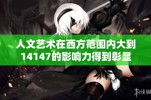 人文艺术在西方范围内大到14147的影响力得到彰显