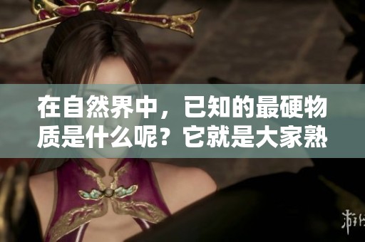 在自然界中，已知的最硬物质是什么呢？它就是大家熟知的那种物质。