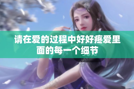 请在爱的过程中好好疼爱里面的每一个细节