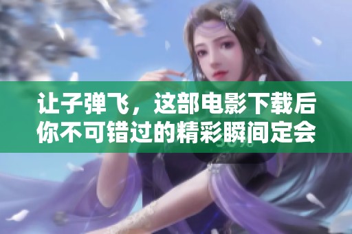 让子弹飞，这部电影下载后你不可错过的精彩瞬间定会让你惊喜。