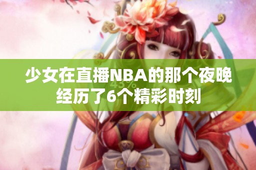 少女在直播NBA的那个夜晚经历了6个精彩时刻