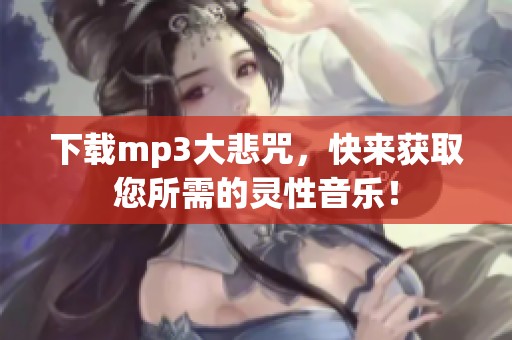 下载mp3大悲咒，快来获取您所需的灵性音乐！
