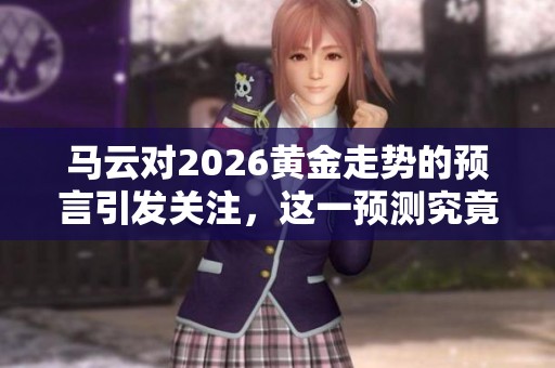 马云对2026黄金走势的预言引发关注，这一预测究竟意味着什么呢