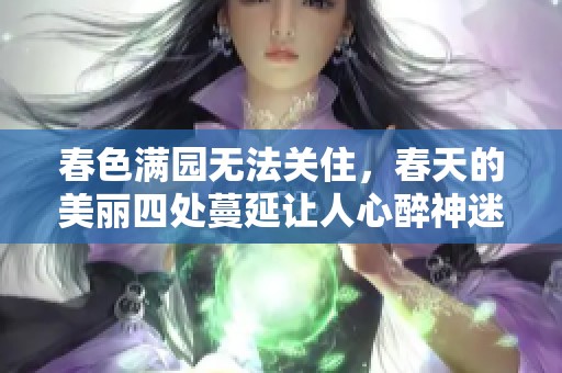 春色满园无法关住，春天的美丽四处蔓延让人心醉神迷