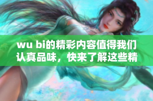 wu bi的精彩内容值得我们认真品味，快来了解这些精彩之处吧！