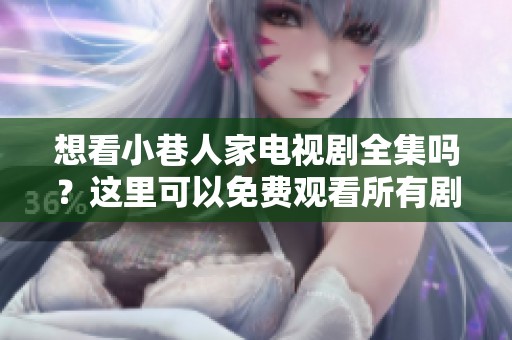 想看小巷人家电视剧全集吗？这里可以免费观看所有剧集哦！