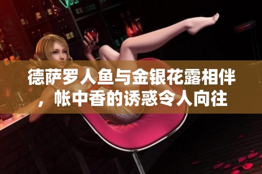 德萨罗人鱼与金银花露相伴，帐中香的诱惑令人向往
