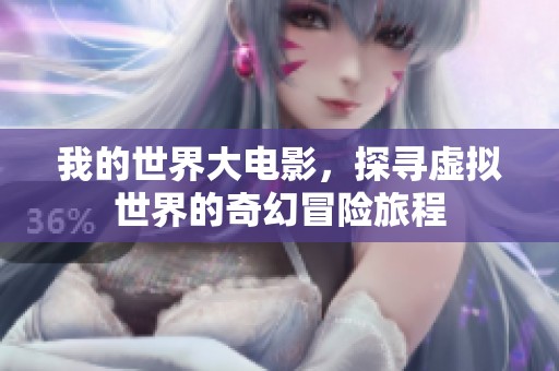 我的世界大电影，探寻虚拟世界的奇幻冒险旅程