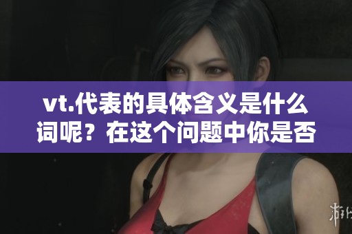 vt.代表的具体含义是什么词呢？在这个问题中你是否好奇呢？