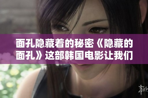 面孔隐藏着的秘密《隐藏的面孔》这部韩国电影让我们感受到了什么